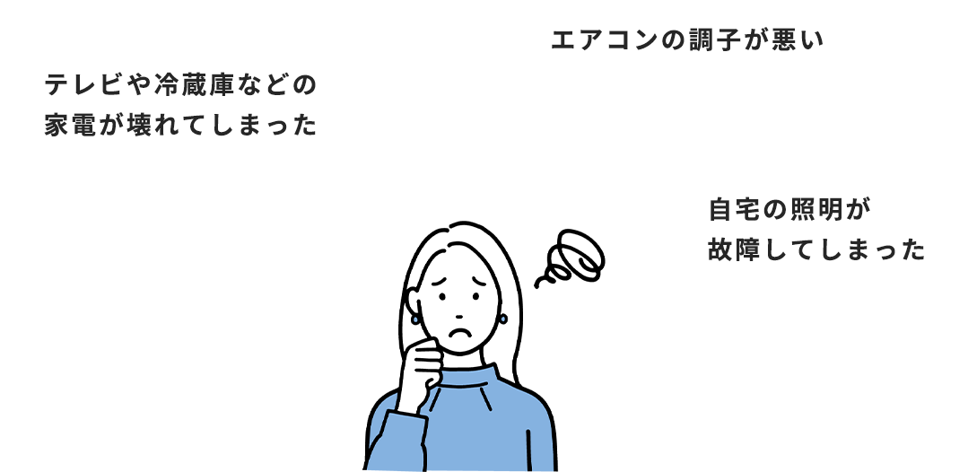 テレビや冷蔵庫などの家電が壊れてしまった、エアコンの調子が悪い、自宅の照明が故障してしまった